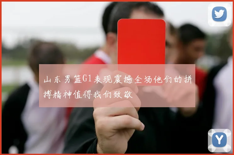 山东男篮G1表现震撼全场他们的拼搏精神值得我们致敬