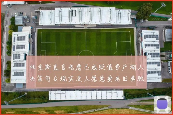 帕金斯直言老詹已成贬值资产湖人决策符合现实没人愿意要老旧奔驰