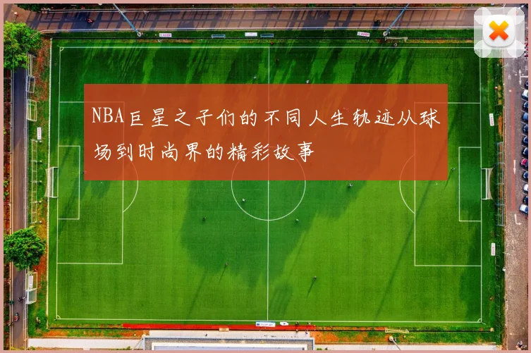 NBA巨星之子们的不同人生轨迹从球场到时尚界的精彩故事