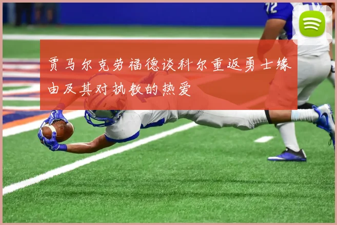 贾马尔克劳福德谈科尔重返勇士缘由及其对执教的热爱