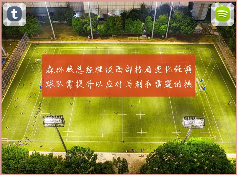 森林狼总经理谈西部格局变化强调球队需提升以应对马刺和雷霆的挑战