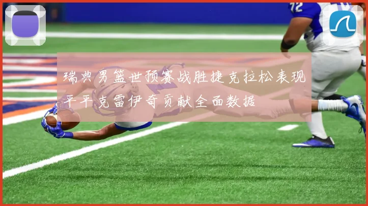 瑞典男篮世预赛战胜捷克拉松表现平平克雷伊奇贡献全面数据