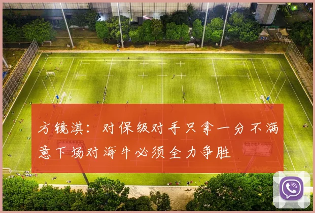 方镜淇：对保级对手只拿一分不满意下场对海牛必须全力争胜