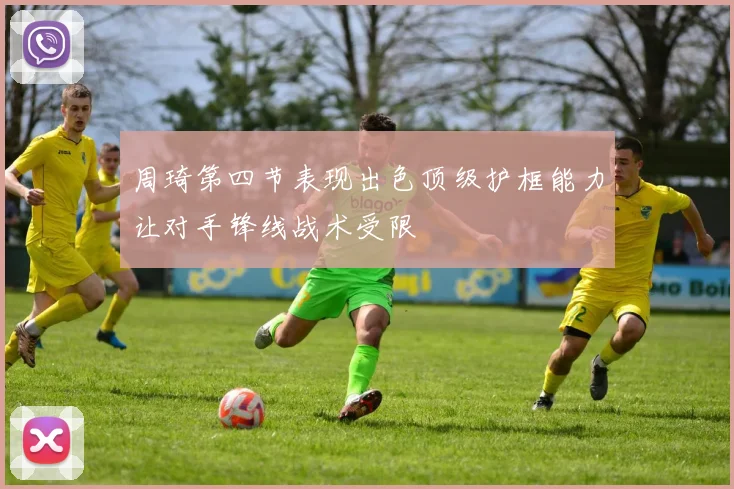 周琦第四节表现出色顶级护框能力让对手锋线战术受限